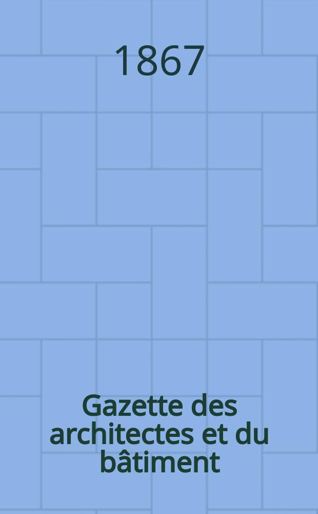 Gazette des architectes et du bâtiment : Revue bi- mensuelle. Année5 1867, №8