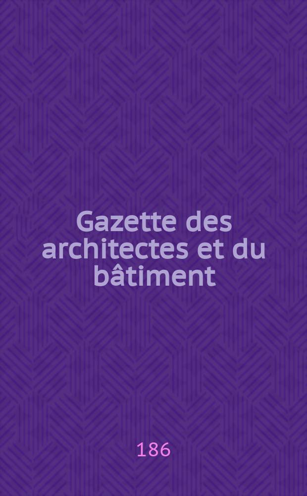 Gazette des architectes et du bâtiment : Revue bi- mensuelle. Année6 1868/1869, №18