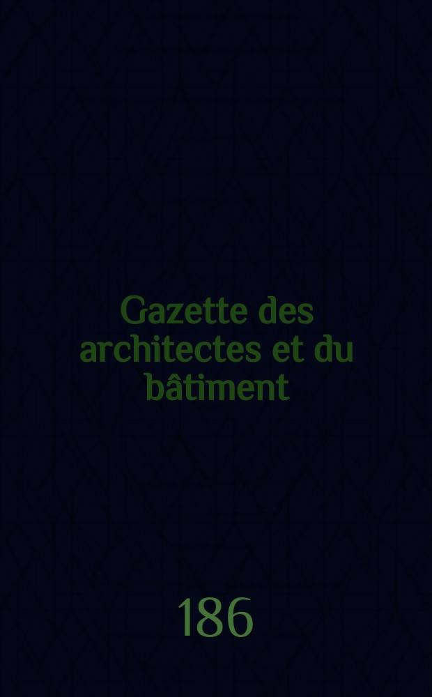 Gazette des architectes et du bâtiment : Revue bi- mensuelle. Année6 1868/1869, №19