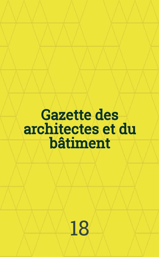 Gazette des architectes et du b&acirc;timent : Revue bi- mensuelle. Ann&eacute;e7 1869/1871, №1