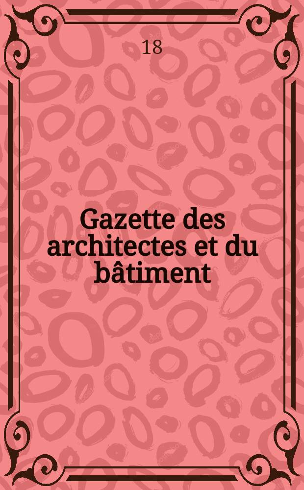Gazette des architectes et du bâtiment : Revue bi- mensuelle. Année7 1869/1871, №6