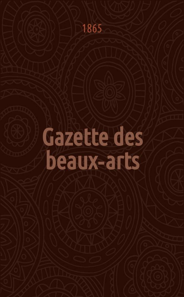 Gazette des beaux-arts : Courrier Européen de l'art et de la curiosité. Année7 1865, T.18