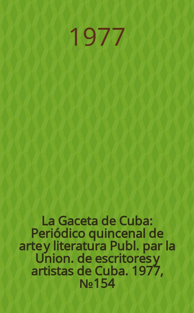 La Gaceta de Cuba : Periódico quincenal de arte y literatura Publ. par la Union. de escritores y artistas de Cuba. 1977, №154