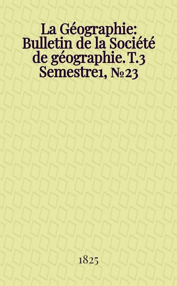 La G&eacute;ographie : Bulletin de la Soci&eacute;t&eacute; de g&eacute;ographie. T.3 Semestre1, №23