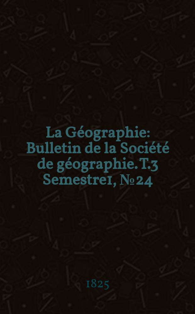 La Géographie : Bulletin de la Société de géographie. T.3 Semestre1, №24