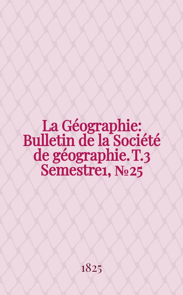 La G&eacute;ographie : Bulletin de la Soci&eacute;t&eacute; de g&eacute;ographie. T.3 Semestre1, №25