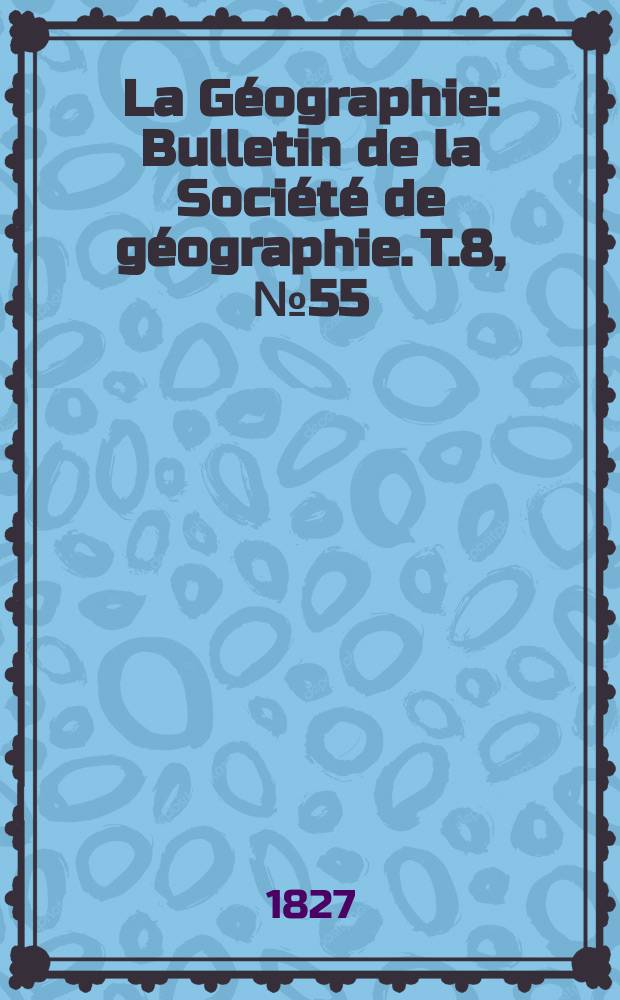 La Géographie : Bulletin de la Société de géographie. T.8, №55