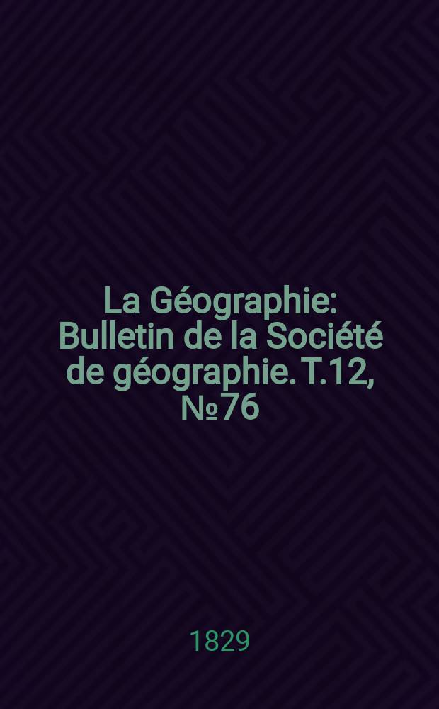 La Géographie : Bulletin de la Société de géographie. T.12, №76