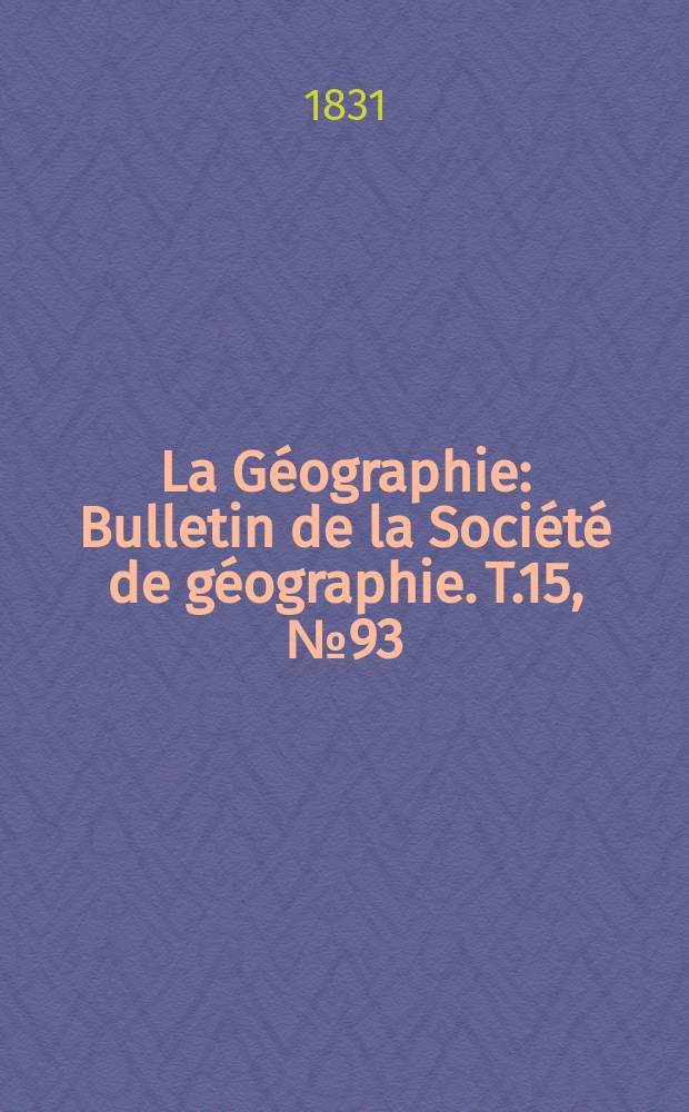 La Géographie : Bulletin de la Société de géographie. T.15, №93