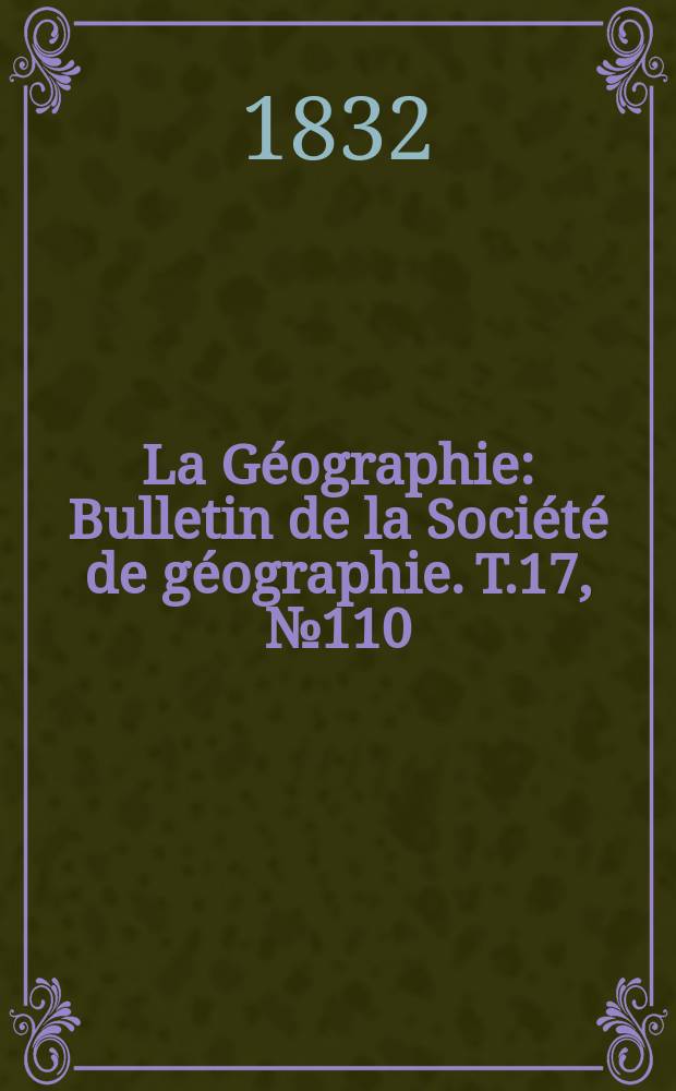 La Géographie : Bulletin de la Société de géographie. T.17, №110