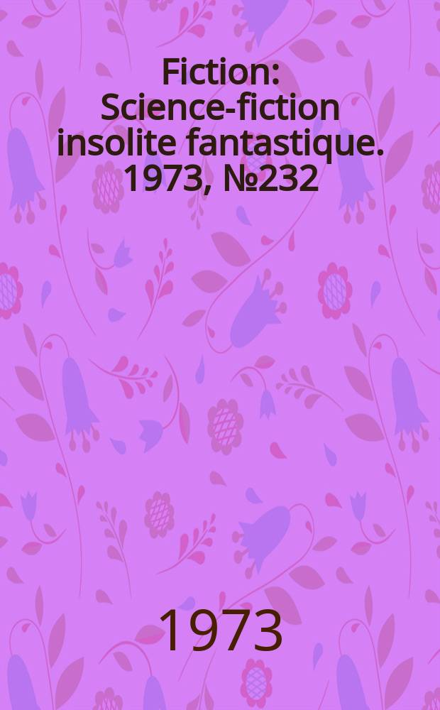 Fiction : Science-fiction insolite fantastique. 1973, №232