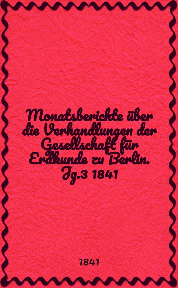 Monatsberichte über die Verhandlungen der Gesellschaft für Erdkunde zu Berlin. Jg.3 1841/1842, №4/6