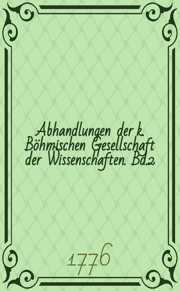Abhandlungen der k. Böhmischen Gesellschaft der Wissenschaften. Bd.2