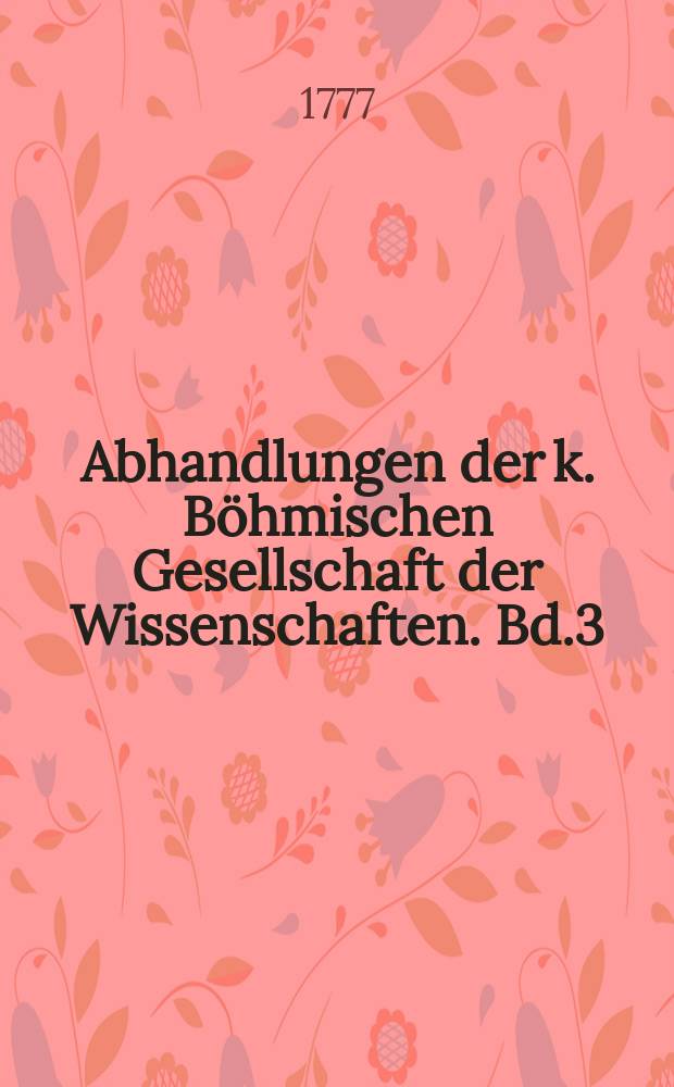 Abhandlungen der k. B&ouml;hmischen Gesellschaft der Wissenschaften. Bd.3