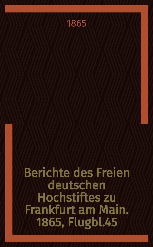 Berichte des Freien deutschen Hochstiftes zu Frankfurt am Main. 1865, Flugbl.45/46