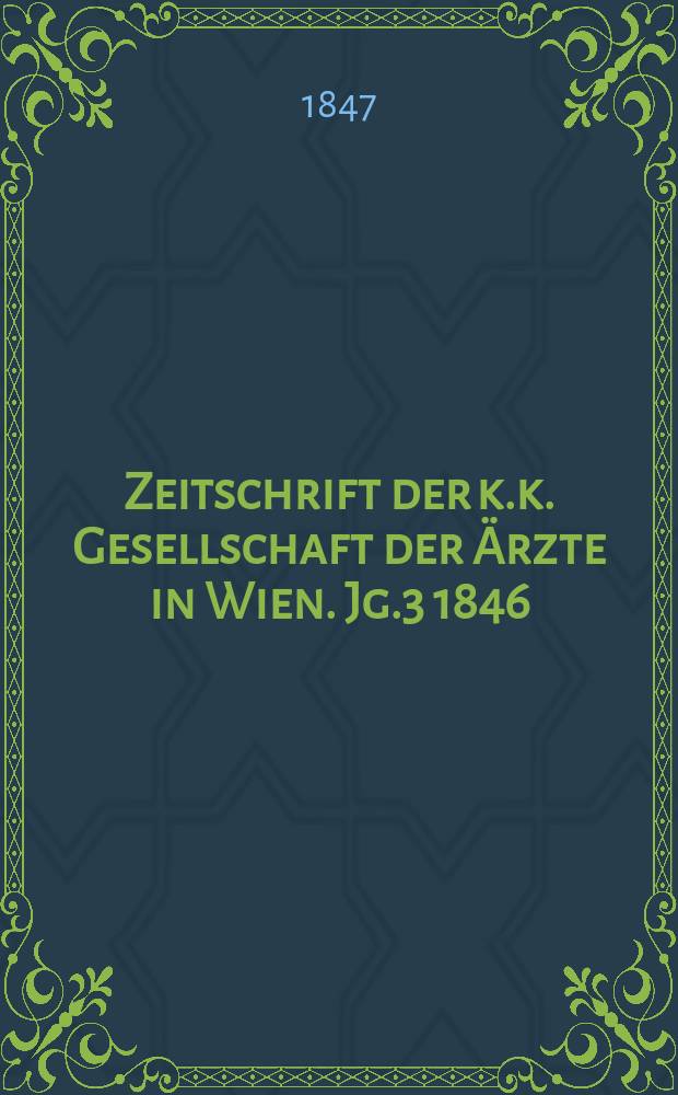 Zeitschrift der k.k. Gesellschaft der &Auml;rzte in Wien. Jg.3 1846/1847, Bd.2