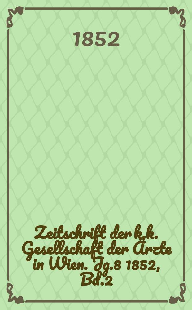 Zeitschrift der k.k. Gesellschaft der Ärzte in Wien. Jg.8 1852, Bd.2