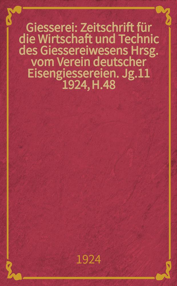 Giesserei : Zeitschrift für die Wirtschaft und Technic des Giessereiwesens Hrsg. vom Verein deutscher Eisengiessereien. Jg.11 1924, H.48
