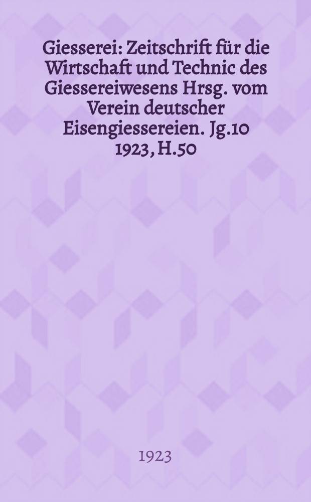 Giesserei : Zeitschrift f&uuml;r die Wirtschaft und Technic des Giessereiwesens Hrsg. vom Verein deutscher Eisengiessereien. Jg.10 1923, H.50