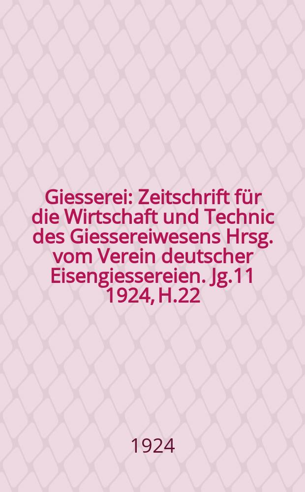 Giesserei : Zeitschrift für die Wirtschaft und Technic des Giessereiwesens Hrsg. vom Verein deutscher Eisengiessereien. Jg.11 1924, H.22