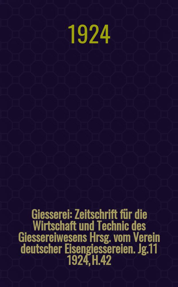 Giesserei : Zeitschrift für die Wirtschaft und Technic des Giessereiwesens Hrsg. vom Verein deutscher Eisengiessereien. Jg.11 1924, H.42