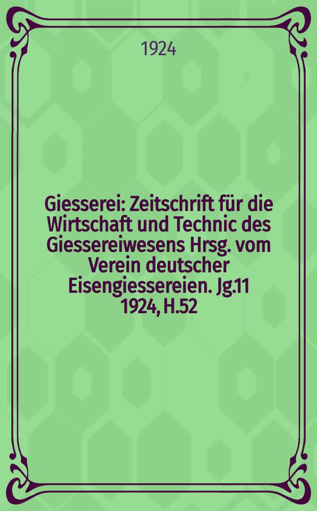 Giesserei : Zeitschrift für die Wirtschaft und Technic des Giessereiwesens Hrsg. vom Verein deutscher Eisengiessereien. Jg.11 1924, H.52