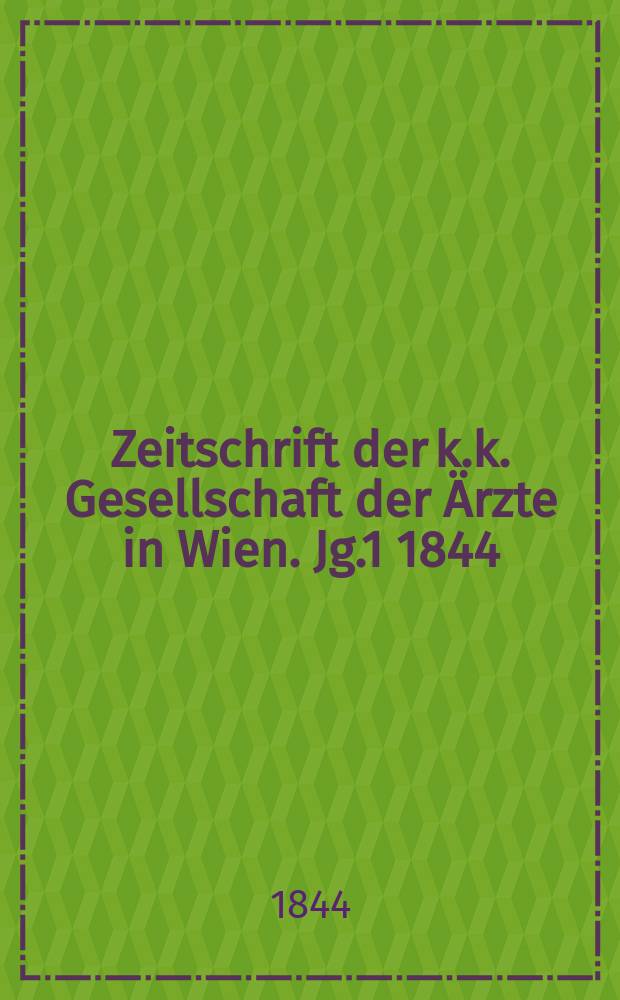 Zeitschrift der k.k. Gesellschaft der Ärzte in Wien. Jg.1 1844/1845, Bd.1
