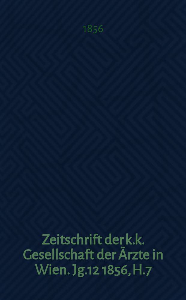 Zeitschrift der k.k. Gesellschaft der &Auml;rzte in Wien. Jg.12 1856, H.7