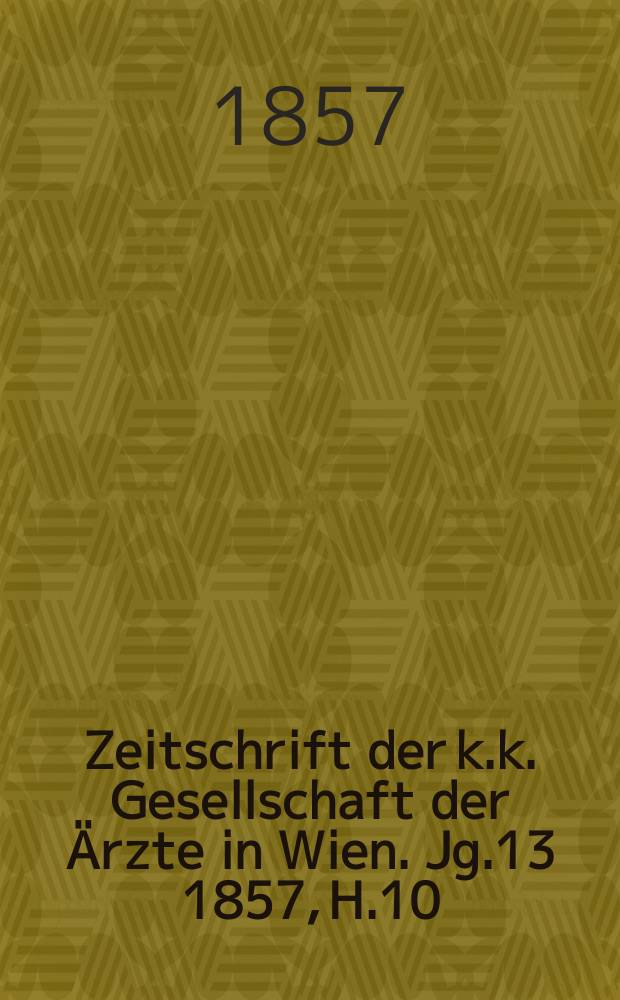Zeitschrift der k.k. Gesellschaft der &Auml;rzte in Wien. Jg.13 1857, H.10
