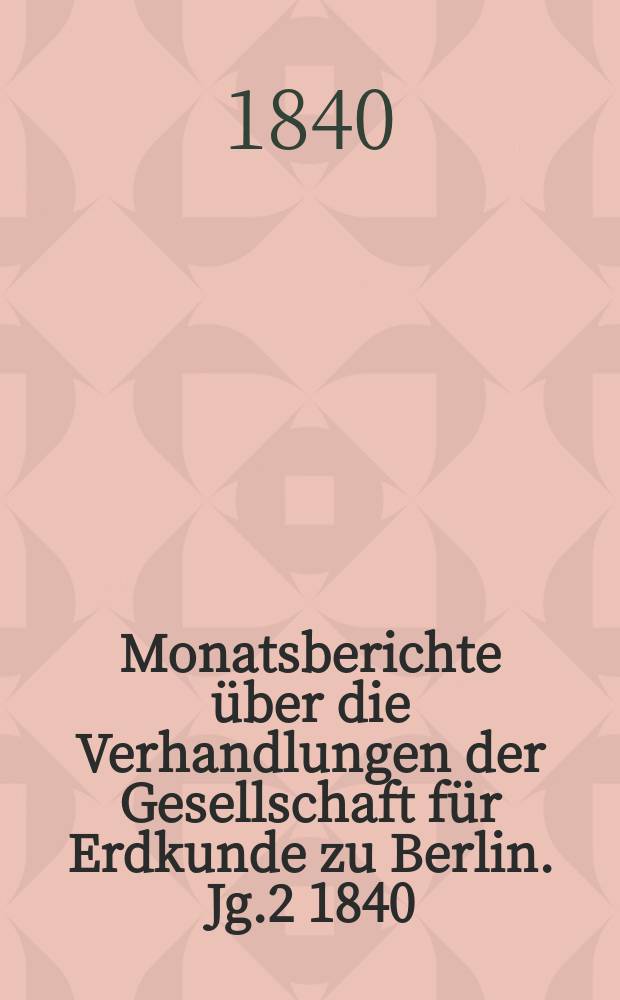 Monatsberichte über die Verhandlungen der Gesellschaft für Erdkunde zu Berlin. Jg.2 1840/1841, №1/3