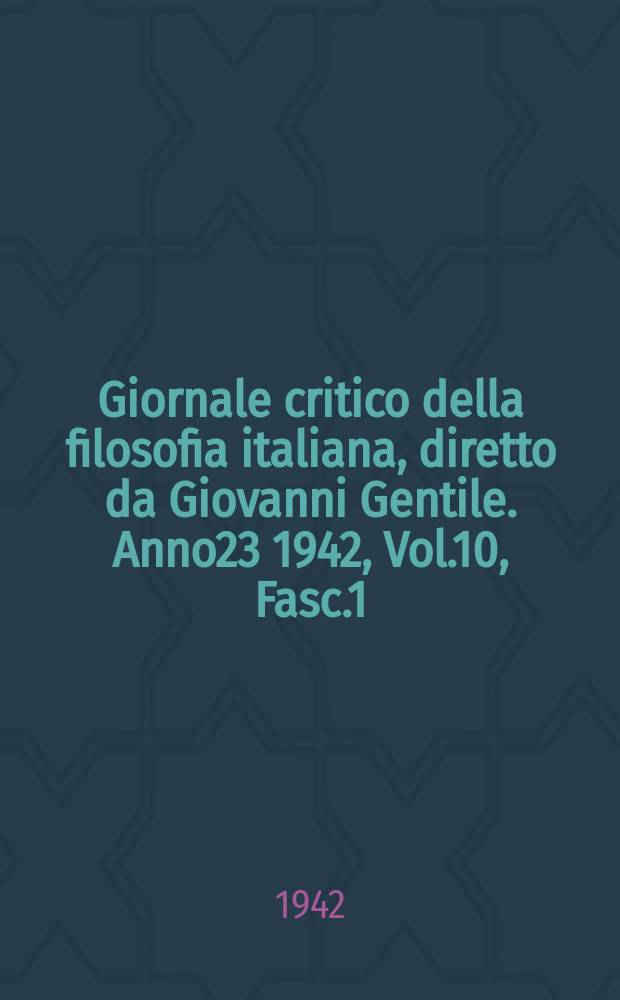 Giornale critico della filosofia italiana, diretto da Giovanni Gentile. Anno23 1942, Vol.10, Fasc.1/2