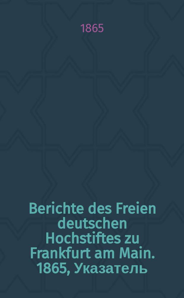 Berichte des Freien deutschen Hochstiftes zu Frankfurt am Main. 1865, Указатель