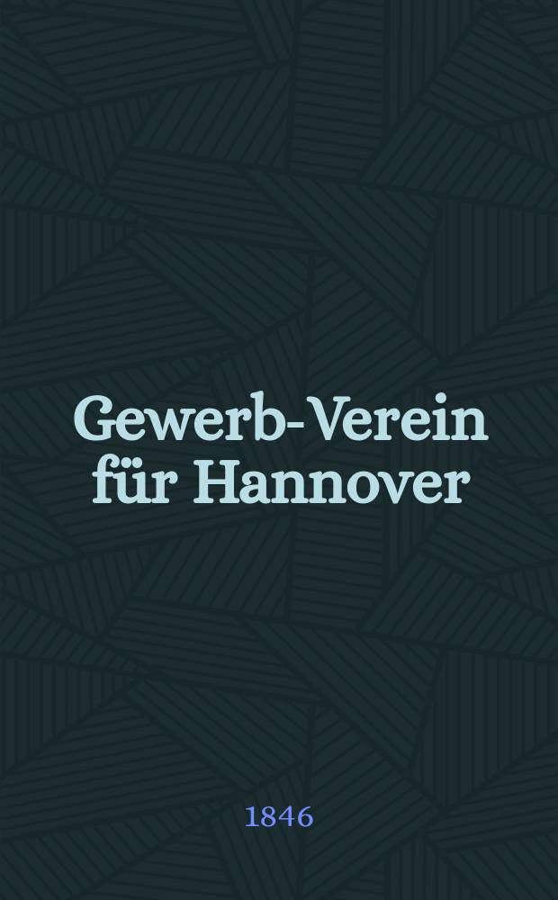 Gewerbe- Verein für Hannover : Mittheilungen des Gewerbe- Verein für das Königreich Hannover. Lief.47