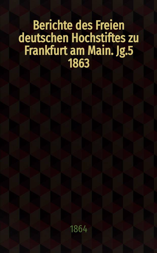Berichte des Freien deutschen Hochstiftes zu Frankfurt am Main. Jg.5 1863/1864, Flugbl.16/17