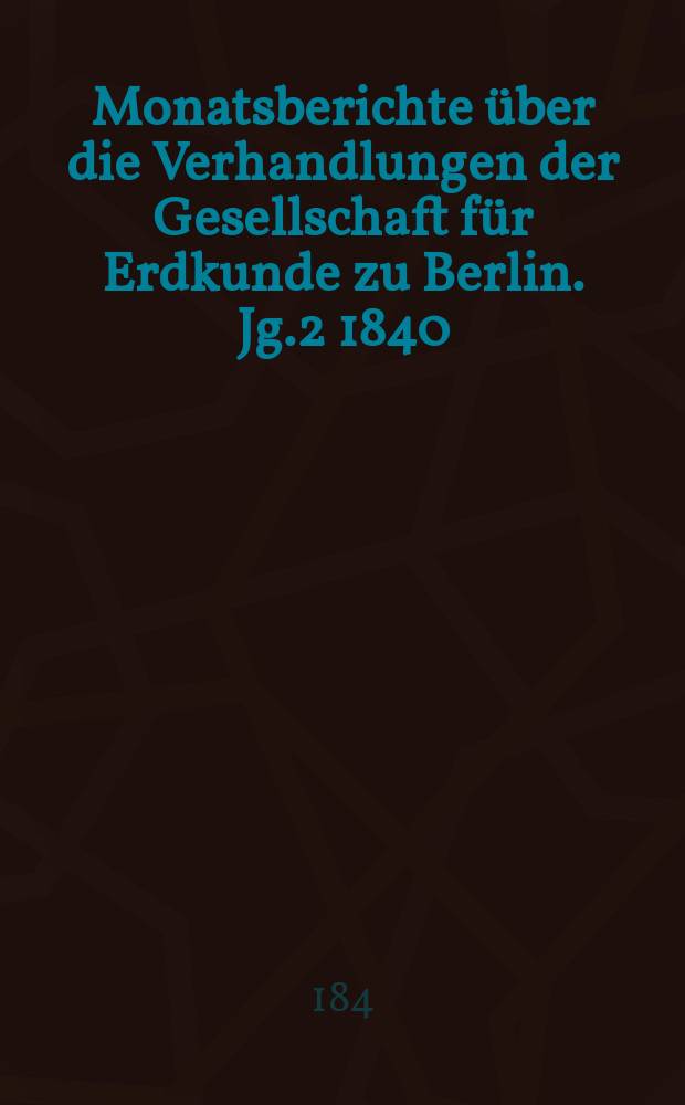 Monatsberichte über die Verhandlungen der Gesellschaft für Erdkunde zu Berlin. Jg.2 1840/1841, №7/9