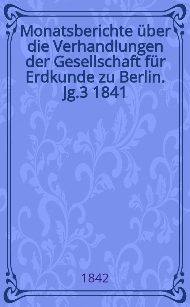 Monatsberichte über die Verhandlungen der Gesellschaft für Erdkunde zu Berlin. Jg.3 1841/1842, №10/12