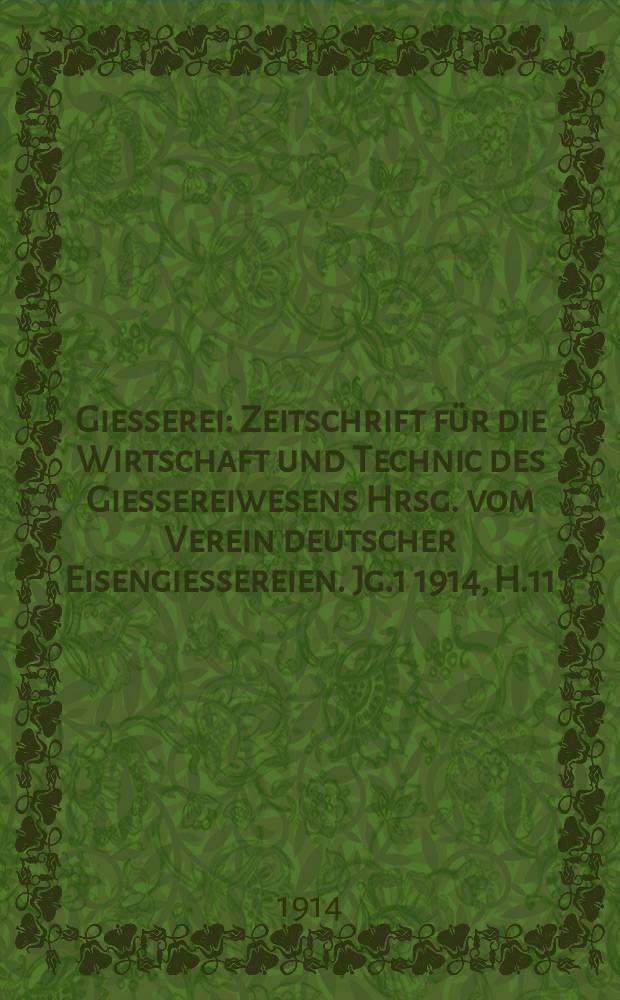 Giesserei : Zeitschrift für die Wirtschaft und Technic des Giessereiwesens Hrsg. vom Verein deutscher Eisengiessereien. Jg.1 1914, H.11