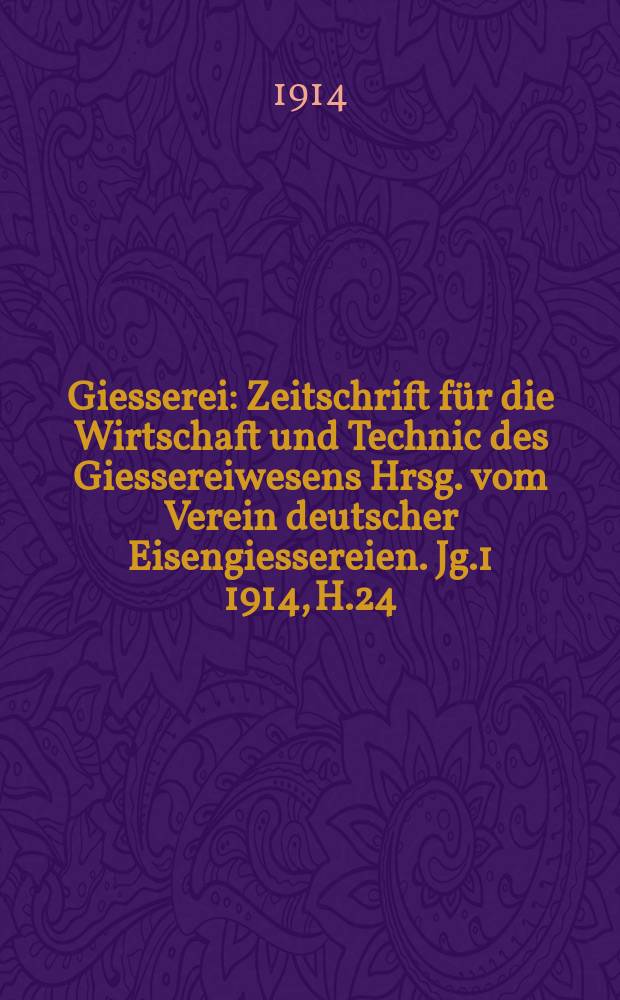 Giesserei : Zeitschrift f&uuml;r die Wirtschaft und Technic des Giessereiwesens Hrsg. vom Verein deutscher Eisengiessereien. Jg.1 1914, H.24