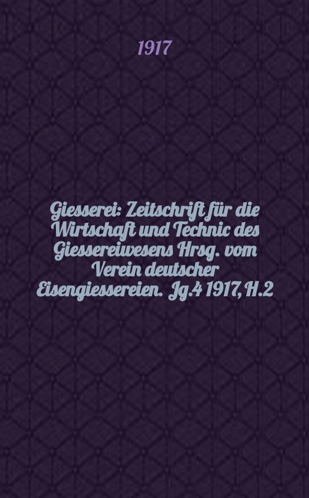 Giesserei : Zeitschrift für die Wirtschaft und Technic des Giessereiwesens Hrsg. vom Verein deutscher Eisengiessereien. Jg.4 1917, H.2