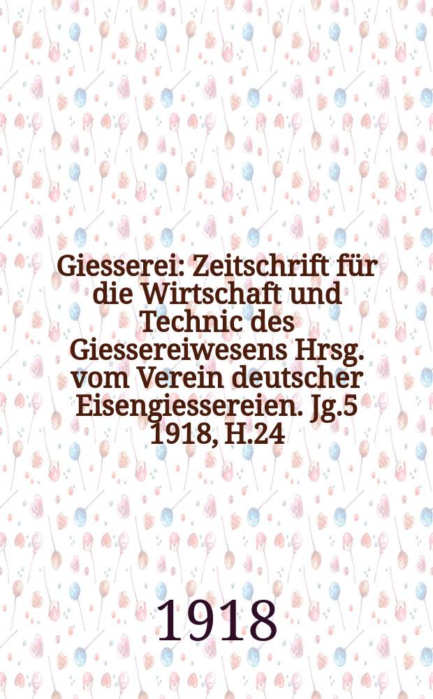 Giesserei : Zeitschrift für die Wirtschaft und Technic des Giessereiwesens Hrsg. vom Verein deutscher Eisengiessereien. Jg.5 1918, H.24