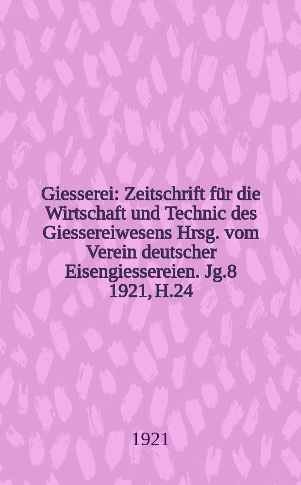 Giesserei : Zeitschrift für die Wirtschaft und Technic des Giessereiwesens Hrsg. vom Verein deutscher Eisengiessereien. Jg.8 1921, H.24
