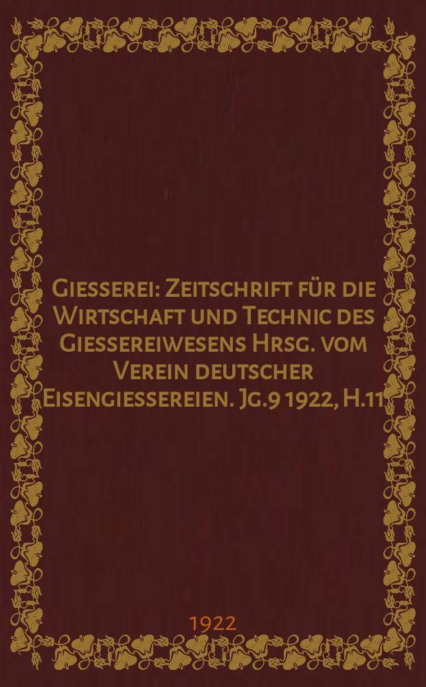 Giesserei : Zeitschrift f&uuml;r die Wirtschaft und Technic des Giessereiwesens Hrsg. vom Verein deutscher Eisengiessereien. Jg.9 1922, H.11