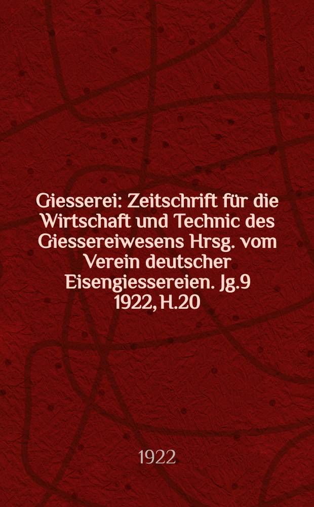 Giesserei : Zeitschrift für die Wirtschaft und Technic des Giessereiwesens Hrsg. vom Verein deutscher Eisengiessereien. Jg.9 1922, H.20