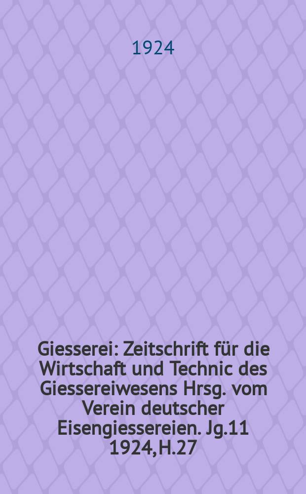 Giesserei : Zeitschrift für die Wirtschaft und Technic des Giessereiwesens Hrsg. vom Verein deutscher Eisengiessereien. Jg.11 1924, H.27