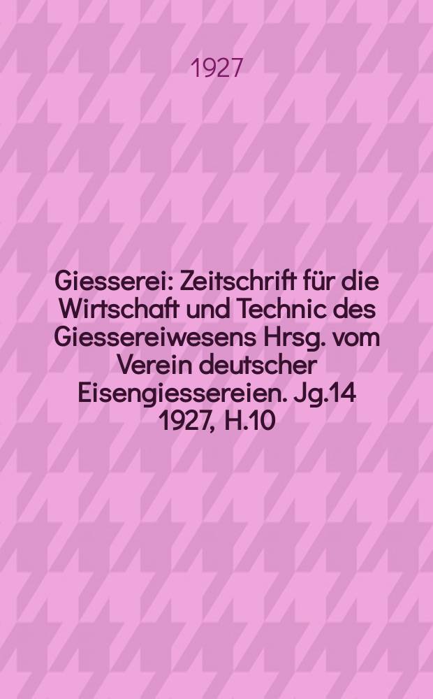 Giesserei : Zeitschrift f&uuml;r die Wirtschaft und Technic des Giessereiwesens Hrsg. vom Verein deutscher Eisengiessereien. Jg.14 1927, H.10