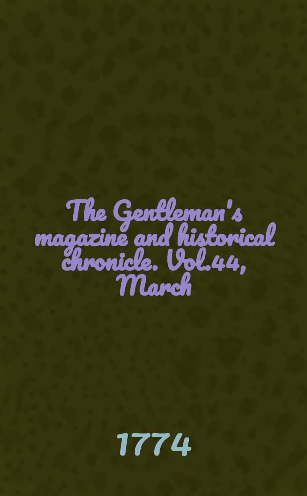 The Gentleman's magazine and historical chronicle. Vol.44, March