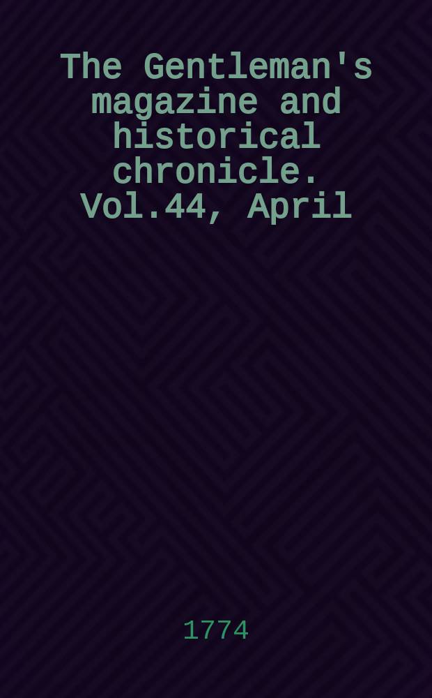 The Gentleman's magazine and historical chronicle. Vol.44, April