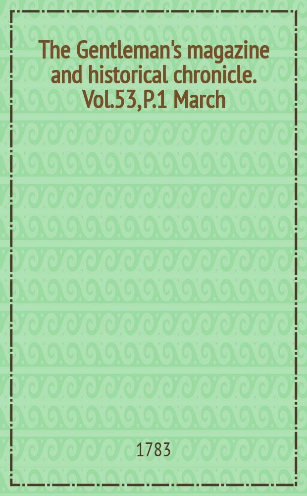 The Gentleman's magazine and historical chronicle. Vol.53, P.1 March