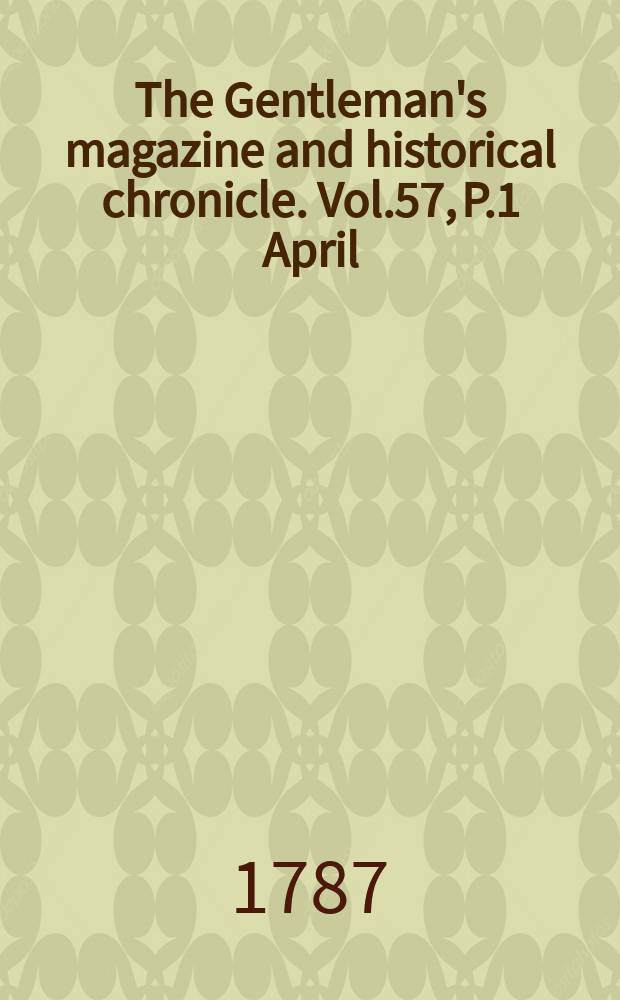 The Gentleman's magazine and historical chronicle. Vol.57, P.1 April