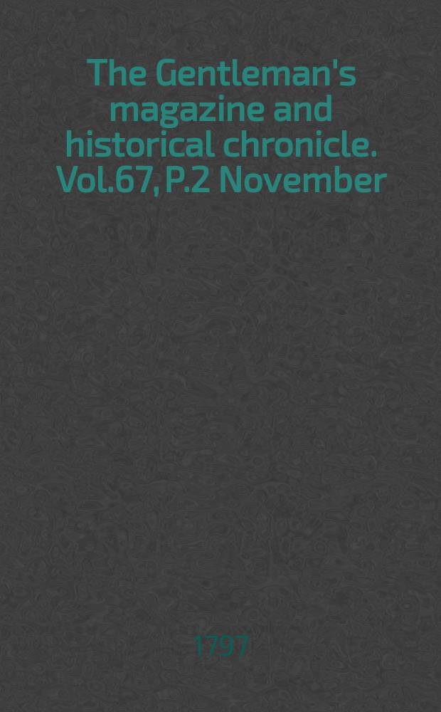 The Gentleman's magazine and historical chronicle. Vol.67, P.2 November